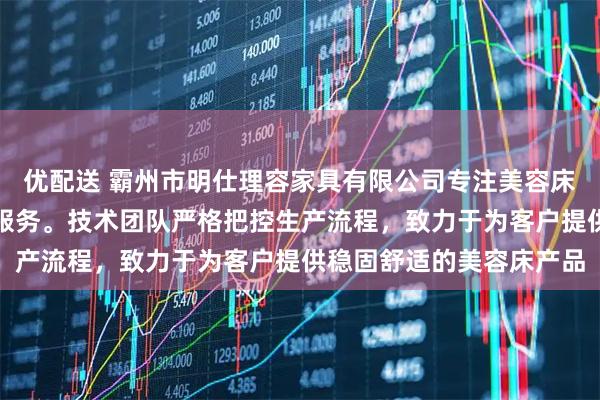 优配送 霸州市明仕理容家具有限公司专注美容床制造，提供美容床批发服务。技术团队严格把控生产流程，致力于为客户提供稳固舒适的美容床产品