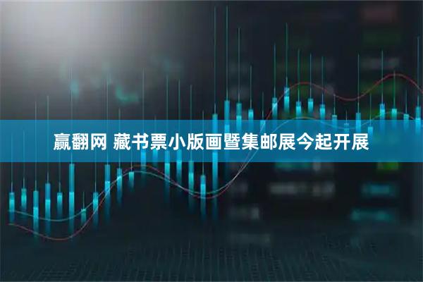 赢翻网 藏书票小版画暨集邮展今起开展