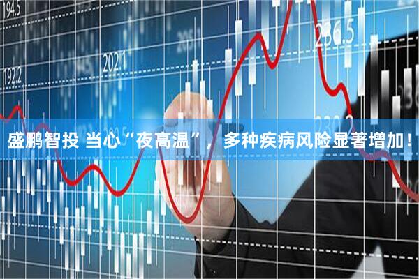 盛鹏智投 当心“夜高温”，多种疾病风险显著增加！